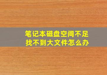 笔记本磁盘空间不足 找不到大文件怎么办